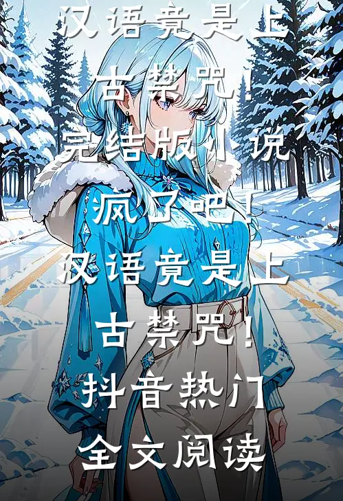 疯了吧！汉语竟是上古禁咒！完结版小说_疯了吧！汉语竟是上古禁咒！抖音热门全文阅读