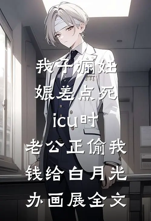 我子痫妊娠差点死icu时，老公正偷我钱给白月光办画展全文