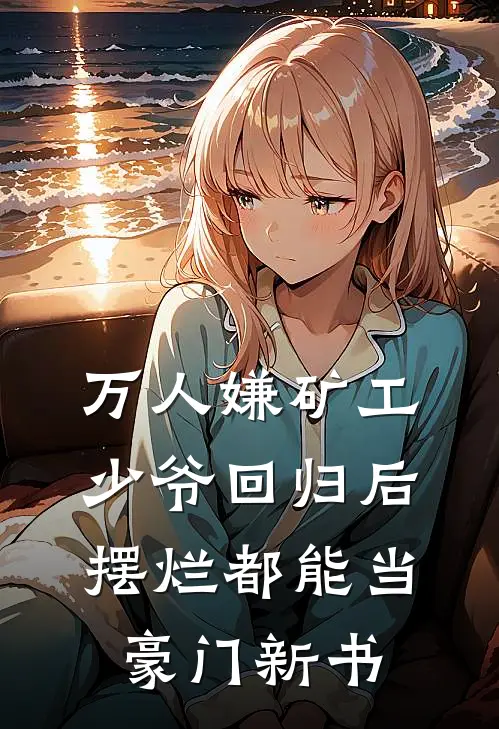万人嫌矿工少爷回归后，摆烂都能当豪门新书
