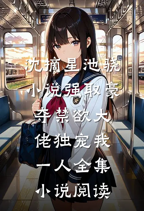 沈摘星池骁小说-强取豪夺禁欲大佬独宠我一人全集小说阅读