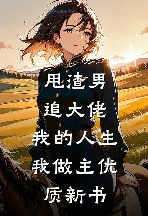 甩渣男，追大佬，我的人生我做主优质新书