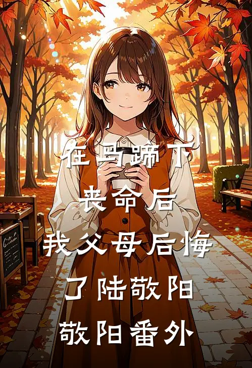在马蹄下丧命后，我父母后悔了陆敬阳敬阳 番外
