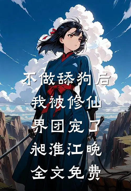 不做舔狗后，我被修仙界团宠了昶淮江晚全文免费