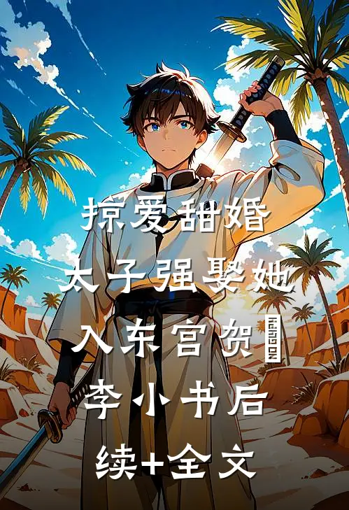 掠爱甜婚：太子强娶她入东宫贺玥李小书后续+全文