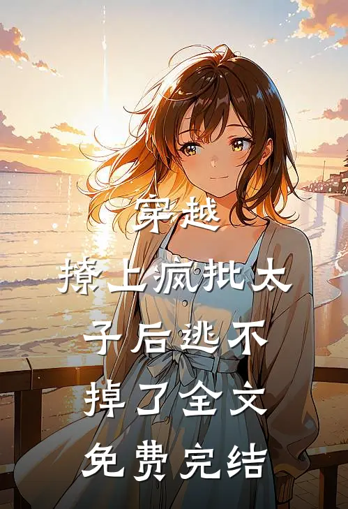穿越：撩上疯批太子后逃不掉了全文免费完结