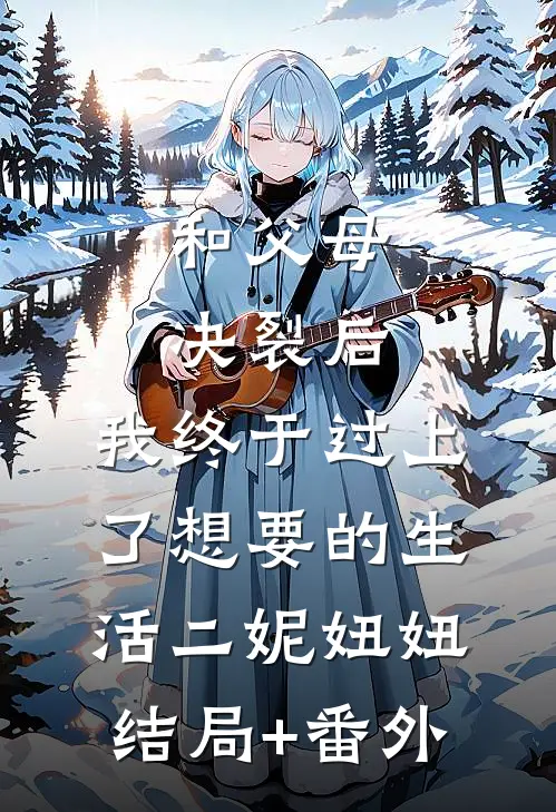 和父母决裂后，我终于过上了想要的生活二妮妞妞结局+番外