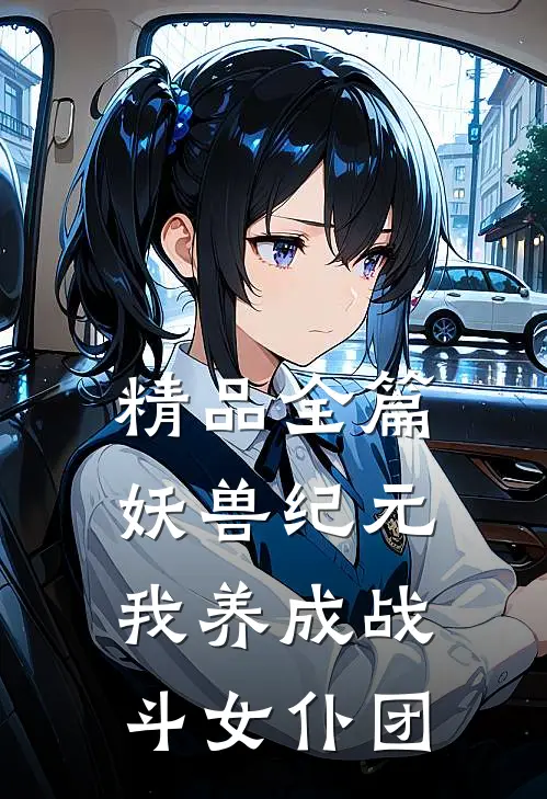 精品全篇妖兽纪元，我养成战斗女仆团