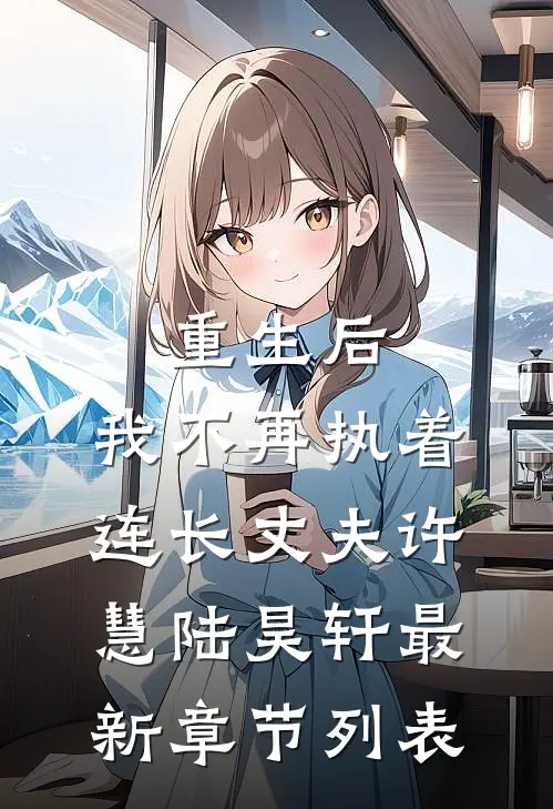 重生后，我不再执着连长丈夫许慧陆昊轩最新章节列表