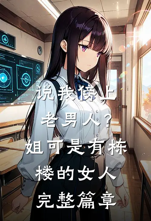 说我傍上老男人？姐可是有栋楼的女人完整篇章