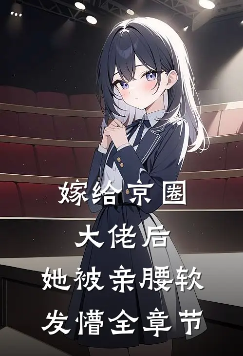 嫁给京圈大佬后，她被亲腰软发懵全章节