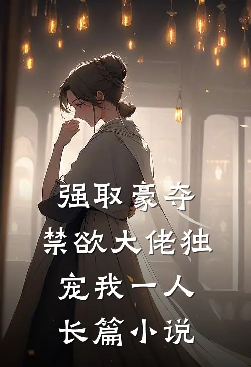 强取豪夺：禁欲大佬独宠我一人长篇小说