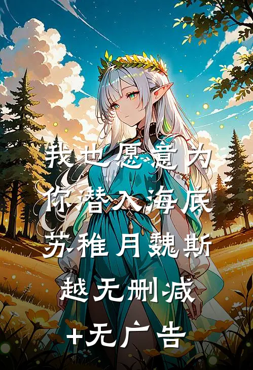 我也愿意为你潜入海底苏稚月魏斯越无删减+无广告