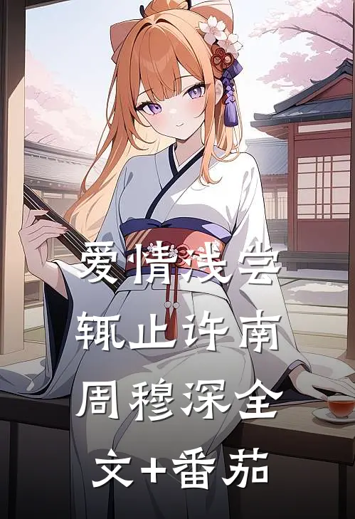 爱情浅尝辄止许南周穆深全文+番茄
