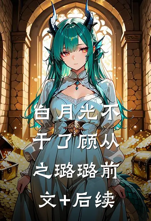 白月光不干了顾从之璐璐前文+后续