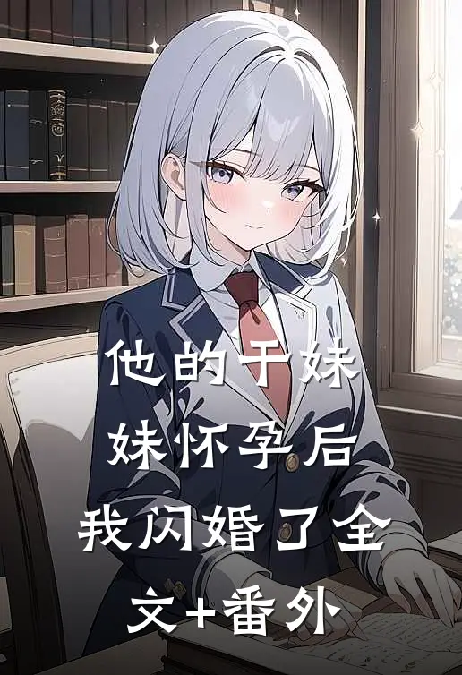 他的干妹妹怀孕后，我闪婚了全文+番外