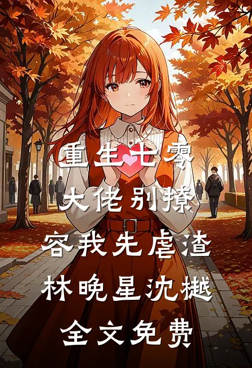 重生七零，大佬别撩，容我先虐渣林晚星沈樾全文免费