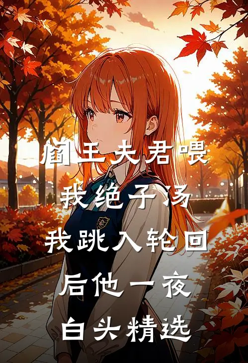 阎王夫君喂我绝子汤，我跳入轮回后他一夜白头精选