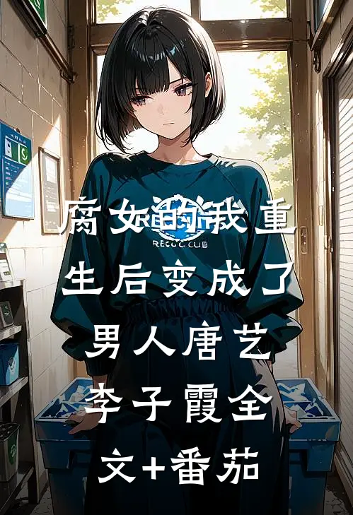 腐女的我重生后变成了男人唐艺李子霞全文+番茄