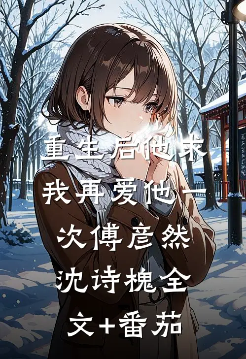 重生后他求我再爱他一次傅彦然沈诗槐全文+番茄