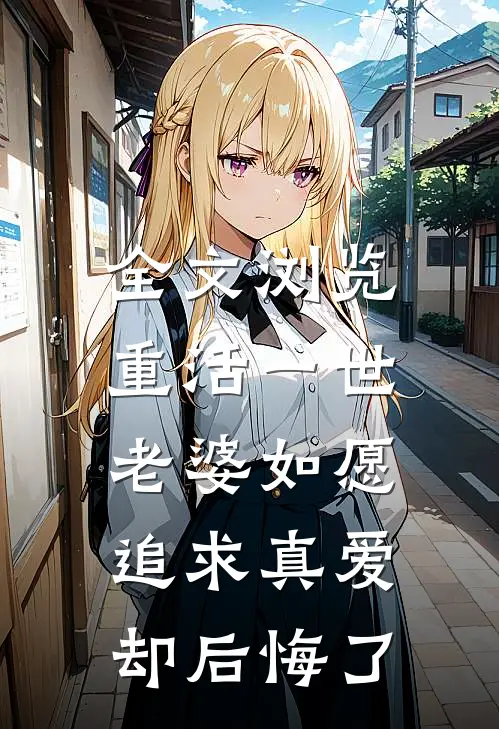 全文浏览重活一世，老婆如愿追求真爱却后悔了