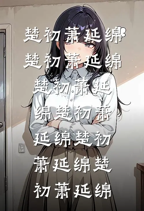 楚初萧延绵楚初萧延绵楚初萧延绵楚初萧延绵楚初萧延绵楚初萧延绵