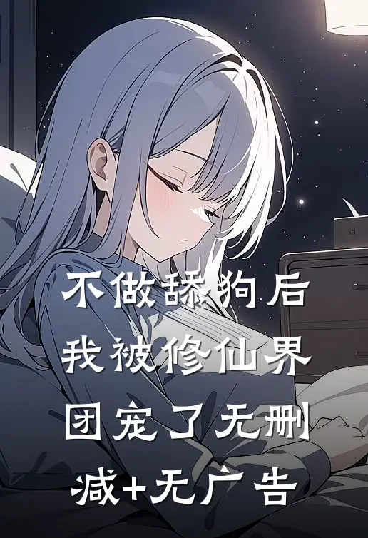 不做舔狗后，我被修仙界团宠了无删减+无广告