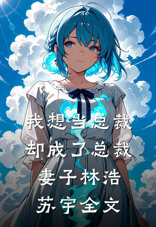 我想当总裁却成了总裁妻子林浩苏宇全文