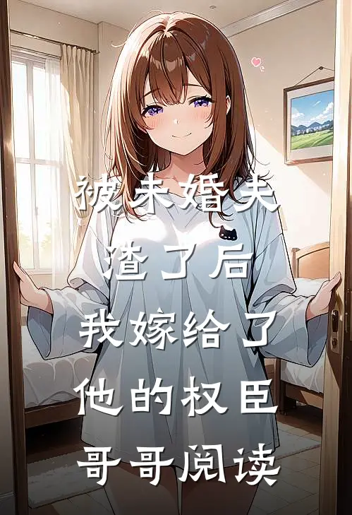 被未婚夫渣了后，我嫁给了他的权臣哥哥阅读
