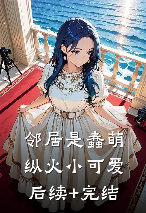 邻居是蠢萌纵火小可爱后续+完结