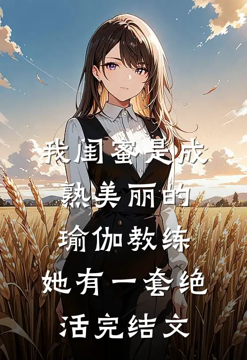 我闺蜜是成熟美丽的瑜伽教练，她有一套绝活完结文