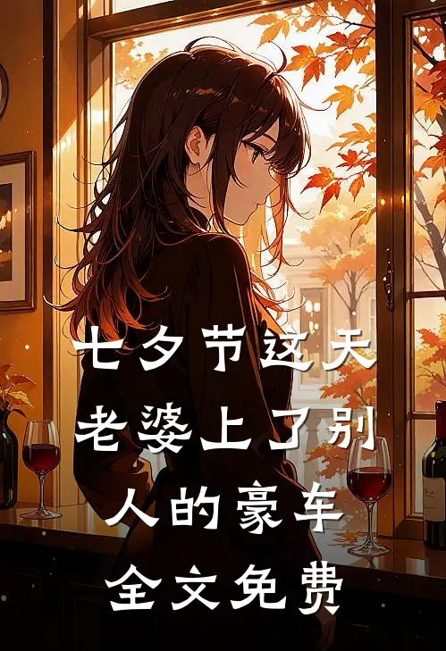 七夕节这天老婆上了别人的豪车全文免费