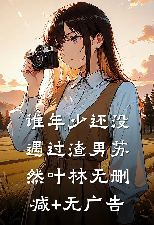 谁年少还没遇过渣男苏然叶林无删减+无广告