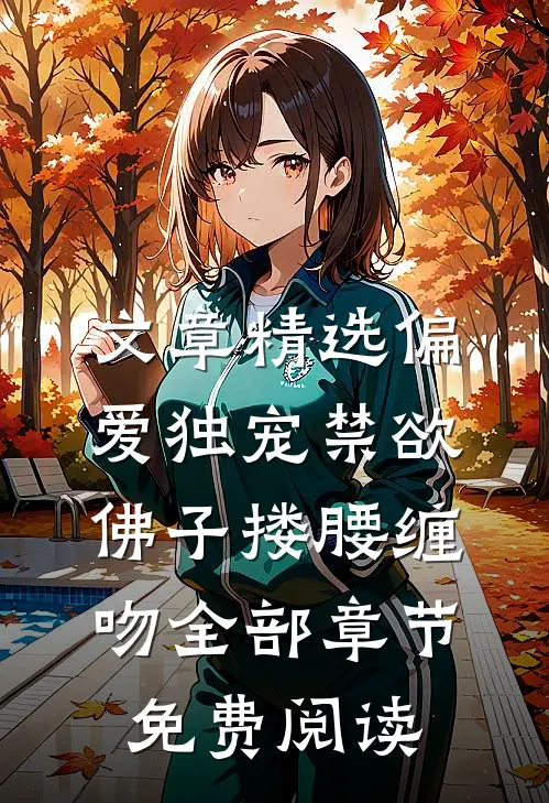 文章精选偏爱独宠禁欲佛子搂腰缠吻全部章节免费阅读