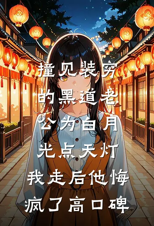 撞见装穷的黑道老公为白月光点天灯，我走后他悔疯了高口碑
