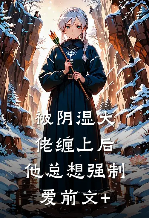 被阴湿大佬缠上后，他总想强制爱前文+