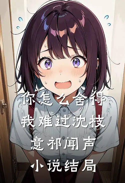 你怎么舍得我难过沈枝意祁闻声小说结局