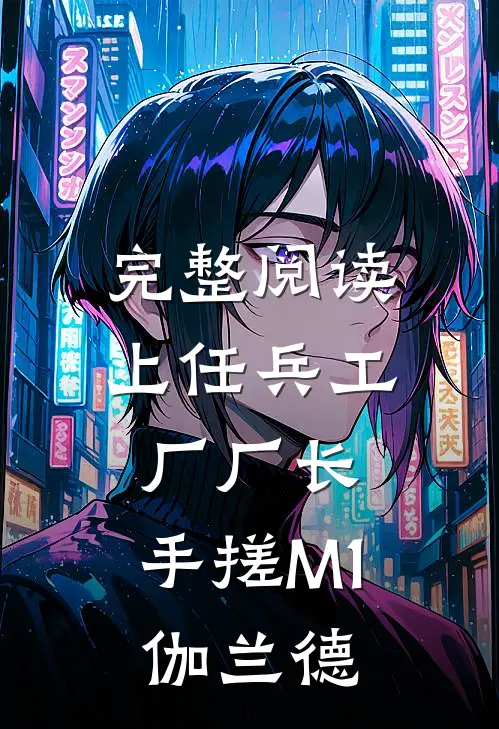 完整阅读上任兵工厂厂长，手搓M1伽兰德