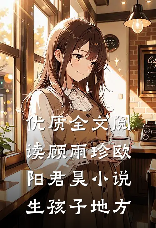 优质全文阅读顾雨珍欧阳君昊小说生孩子地方