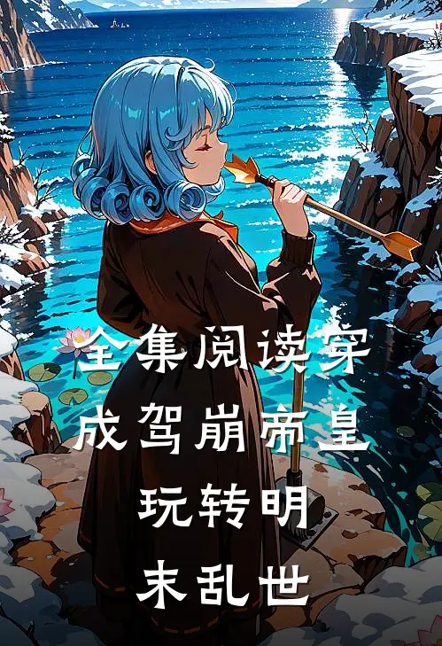 全集阅读穿成驾崩帝皇，玩转明末乱世