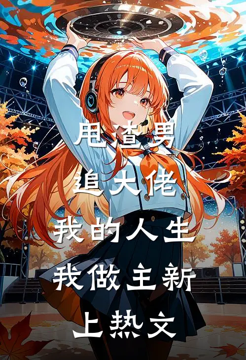 甩渣男，追大佬，我的人生我做主新上热文