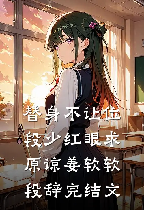 替身不让位：段少红眼求原谅姜软软段辞完结文