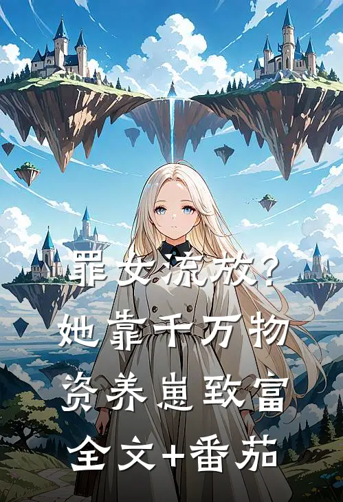 罪女流放？她靠千万物资养崽致富全文+番茄