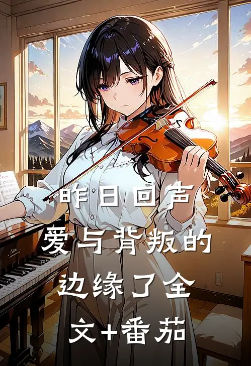 昨日回声：爱与背叛的边缘了全文+番茄