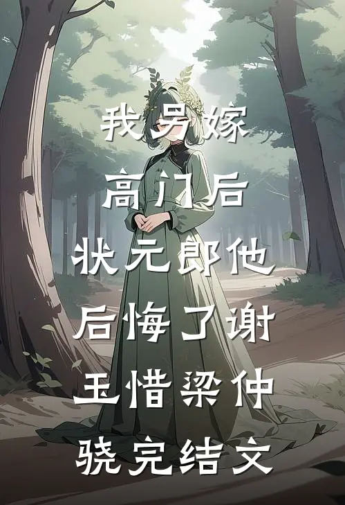 我另嫁高门后，状元郎他后悔了谢玉惜梁仲骁完结文