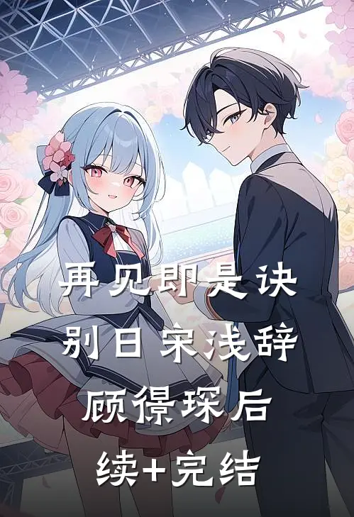 再见即是诀别日宋浅辞顾憬琛后续+完结