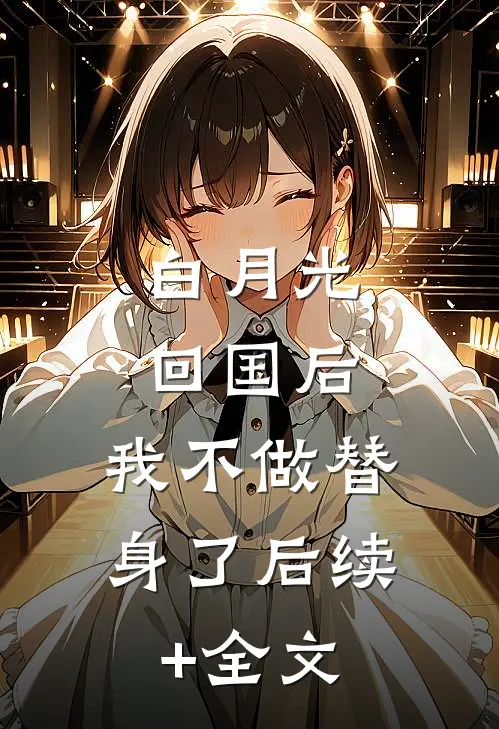 白月光回国后，我不做替身了后续+全文