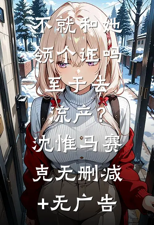 不就和她领个证吗，至于去流产？沈惟马赛克无删减+无广告