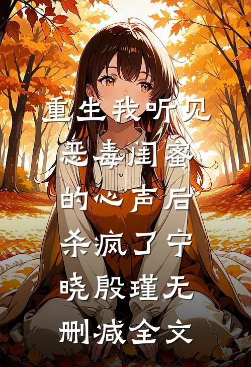 重生我听见恶毒闺蜜的心声后，杀疯了宁晓殷瑾无删减全文