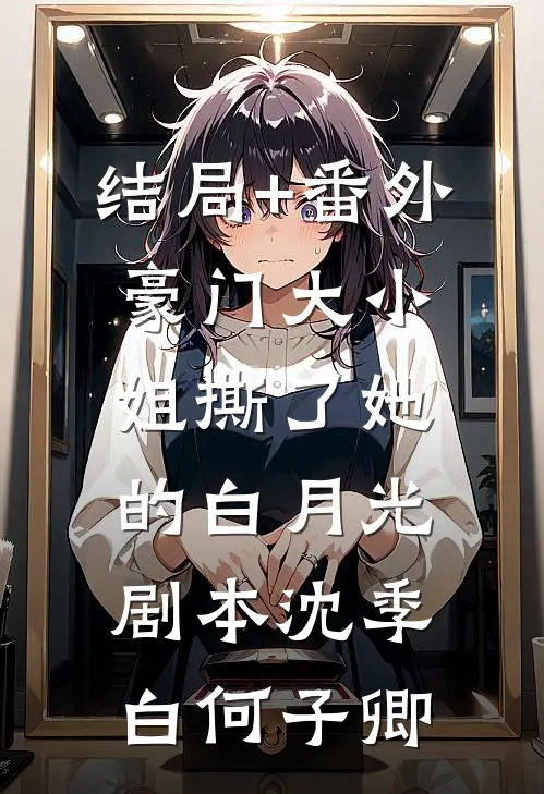 结局+番外豪门大小姐撕了她的白月光剧本沈季白何子卿