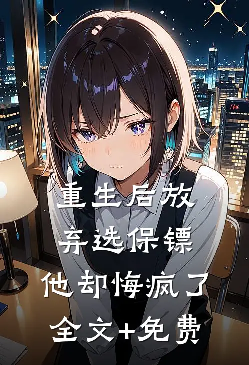 重生后放弃选保镖，他却悔疯了全文+免费